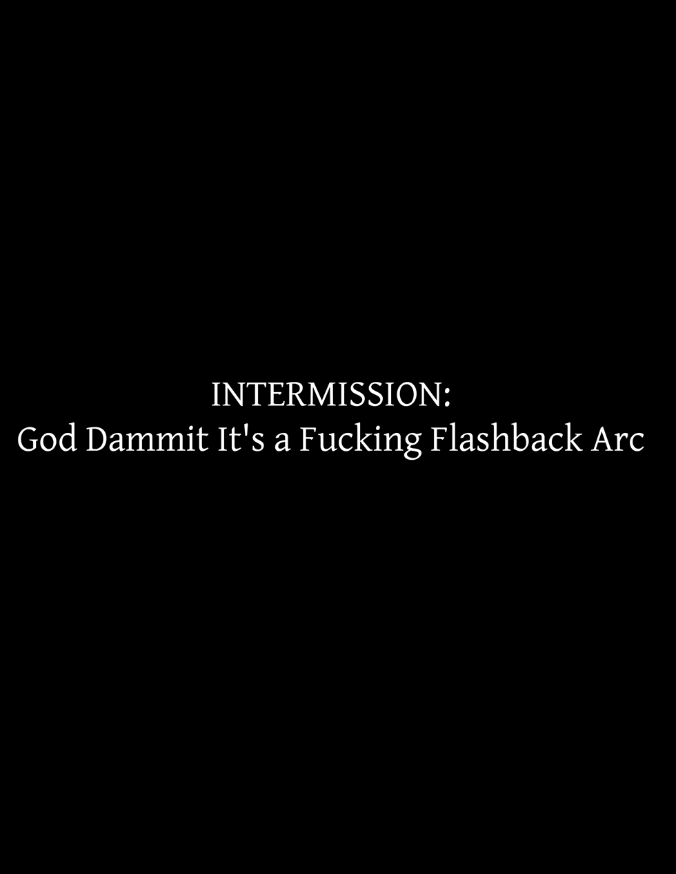 Intermission: God Dammit It’s A Fucking Flashback Arc
