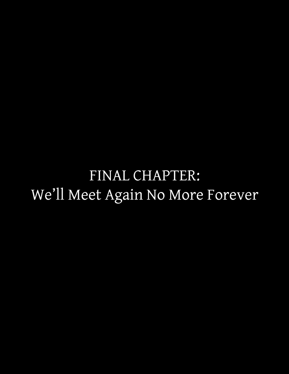 Final Chapter: We’ll Meet Again No More Forever